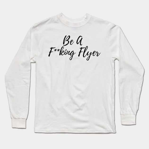Be A F**king Flyer Long Sleeve T-Shirt by cartershart